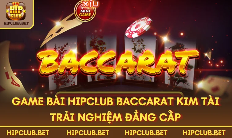 Game bài HIPCLUB Baccarat Kim Tài trải nghiệm đẳng cấp